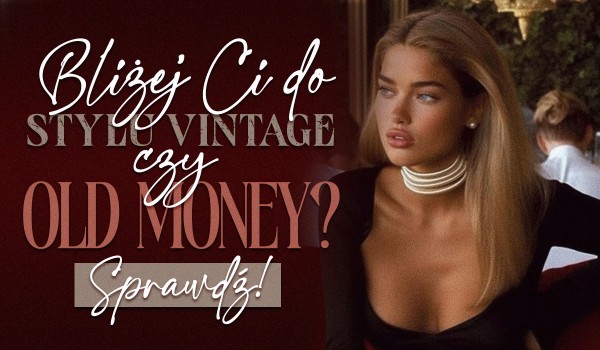 Wybierz spośród kilku zdjęć i dowiedz się, czy bliżej Ci do stylu vintage czy old money!