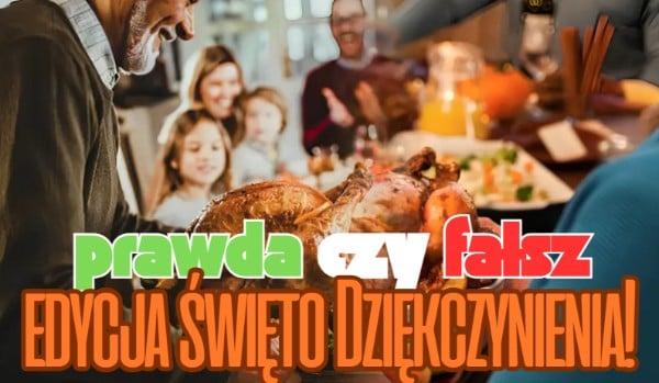 Prawda czy Fałsz – Edycja Święto Dziękczynienia!