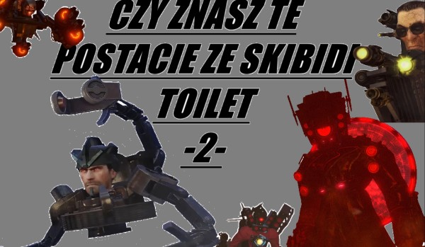 CZY ZNASZ TE POSTACIE ZE  SKIBIDI TOILET? -2-
