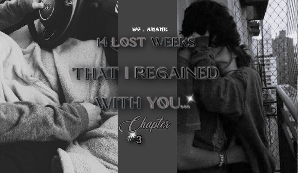 14 lost weeks that I regained with you… | Chapter #3