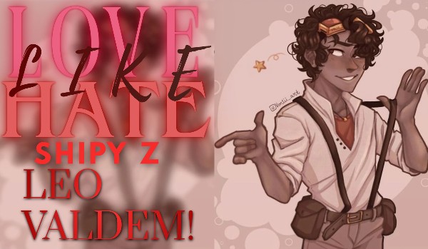 Love, like, hate – shipy z Leo Valdezem!