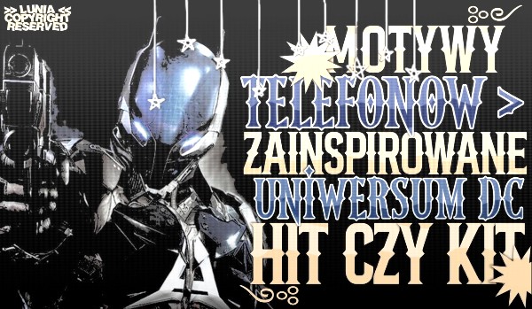 Hit czy kit: motywy telefonów zainspirowane DC!