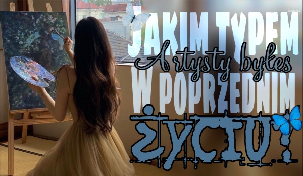 Jakim typem artysty byłeś w poprzednim życiu?