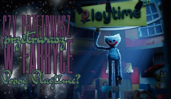 Czy przetrwasz w fabryce Poppy Playtime?