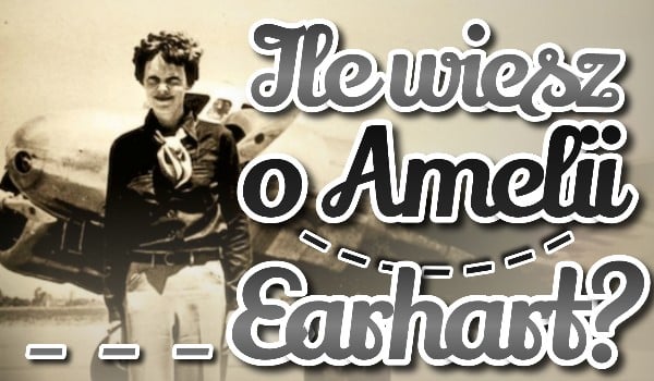 Ile wiesz o Pionierce Lotnictwa — Amelii Earhart?