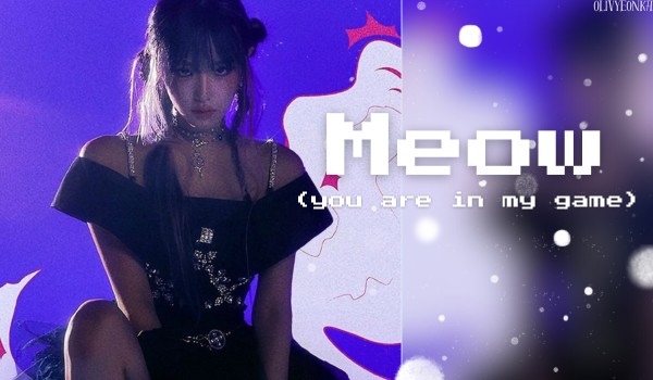 Meow (you are in my game) | Cho-Kim Olivyeon