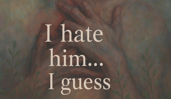 I hate him… I guess