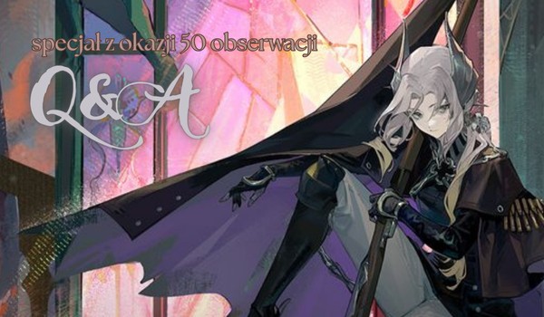 Q&A – odpowiedzi | Specjał z okazji 50 obserwacji