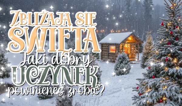 Zbliżają się święta! – Jaki dobry uczynek powinieneś zrobić?