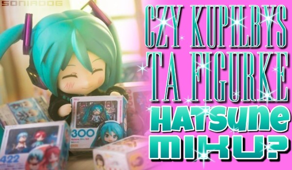 Czy kupiłbyś tą figurkę Hatsune Miku?