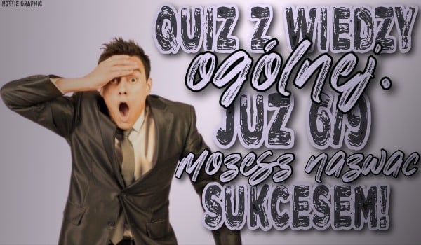 Quiz z wiedzy ogólnej! Już 6/9 możesz nazwać sukcesem!