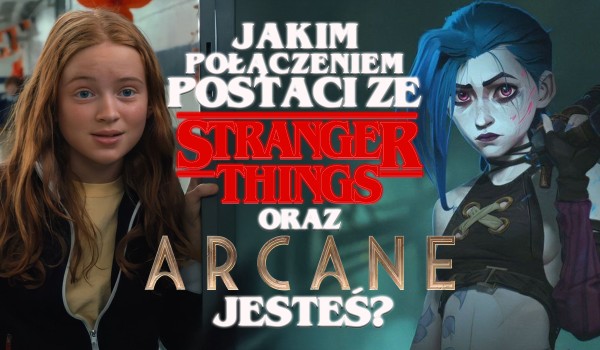 Jakim połączeniem postaci z Stranger Things i Arcane jesteś?