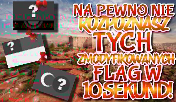 Masz 10 SEKUND aby rozpoznać te flagi, które zostały rozpikselowane, zaszarzone, odwrócone oraz częściowo zasłonione!
