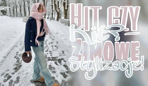 Hit czy kit? – Zimowe stylizacje!