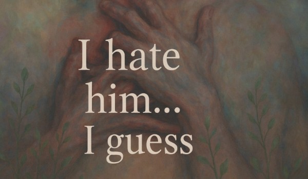 I hate him… I guess