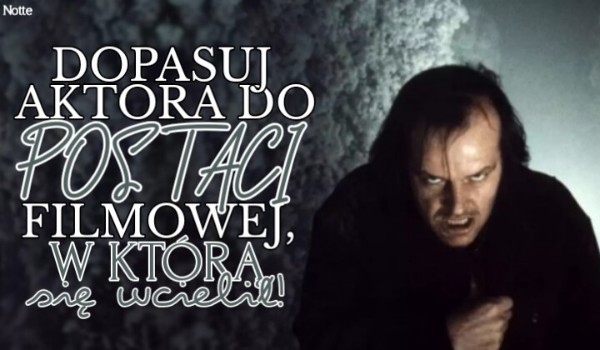 Dopasuj aktora do postaci filmowej, w którą się wcielił!