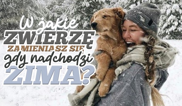 W jakie zwierzę zamieniasz się, gdy nadchodzi zima?