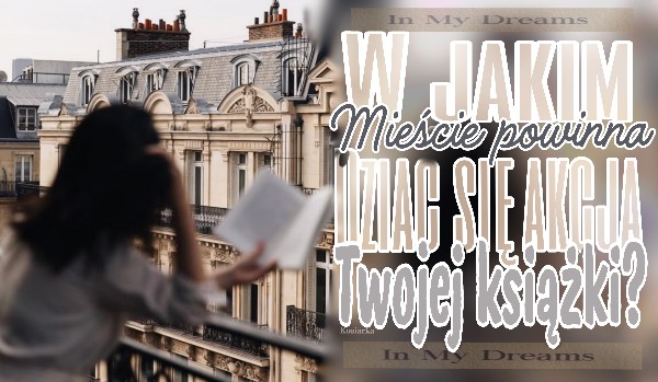 W jakim mieście powinna dziać się akcja Twojej książki?