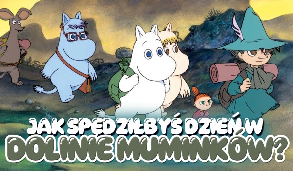 Jak spędzałbyś dzień w Dolinie Muminków?