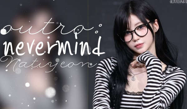 Outro: Nevermind| Cho-Kim Natiyeon