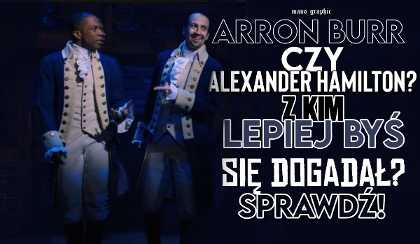 Arron Burr czy Alexander Hamilton? Z kim lepiej byś się dogadał?