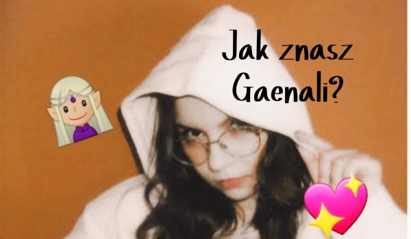 Jak znasz Gaenali?