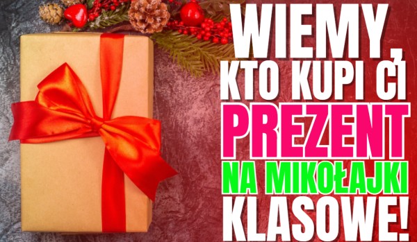 WIEMY, kto kupi Ci prezent na MIKOŁAJKI KLASOWE!