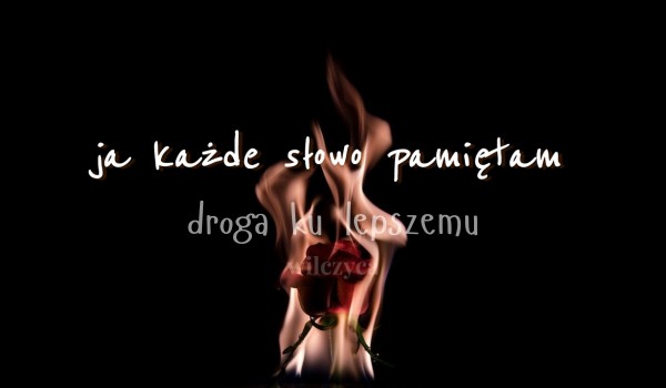 Droga ku lepszemu — Ja każde słowo pamiętam [4/7]
