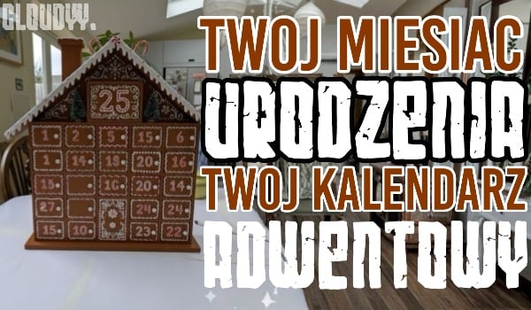 Twój miesiąc urodzenia = Twój kalendarz adwentowy!