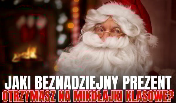 Jaki beznadziejny prezent dostaniesz na MIKOŁAJKI KLASOWE?