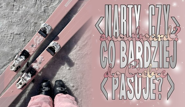 Narty czy snowboard? Co bardziej do Ciebie pasuje?