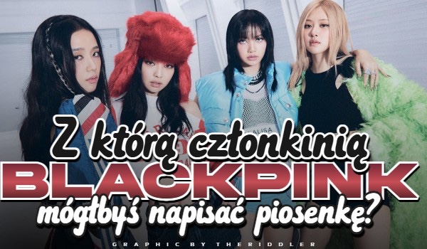 Z którą członkinią BLACKPINK mógłbyś napisać piosenkę?
