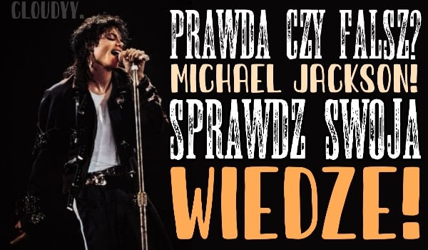 Prawda czy fałsz? Michael Jackson!