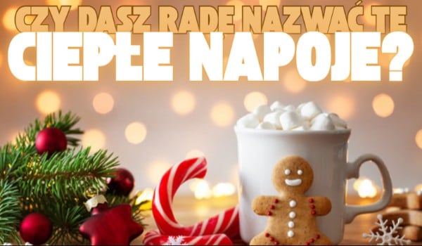 Czy dasz radę nazwać te ciepłe napoje?