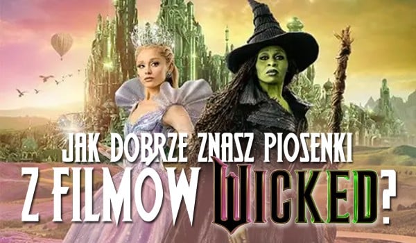 Jak dobrze znasz piosenki z filmów „Wicked”?
