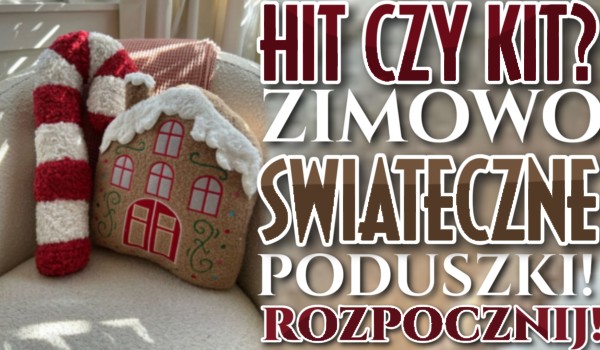 HIT czy KIT? – Zimowo – Świąteczne poduszki!