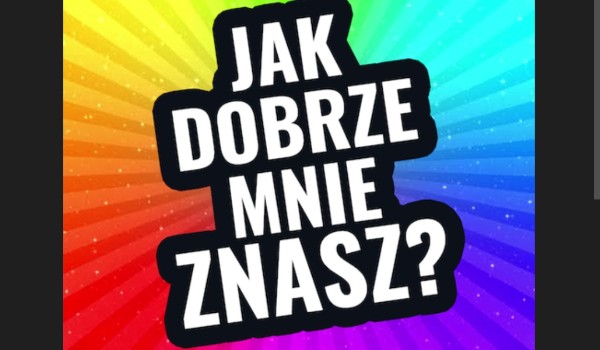 Sprawdź jak dobrze mnie znasz