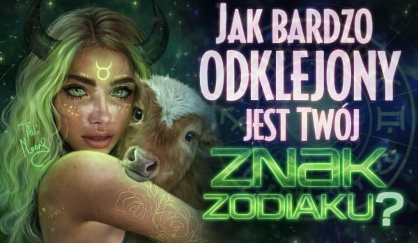 Jak bardzo Twój znak zodiaku jest odklejony?