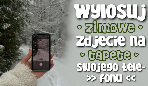 Wylosuj zimowe zdjęcie na tapetę swojego telefonu!