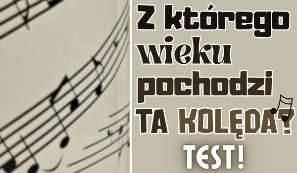 Czy wiesz, z którego wieku pochodzi ta kolęda?