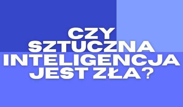 Czy Sztuczna Inteligencja jest zła?