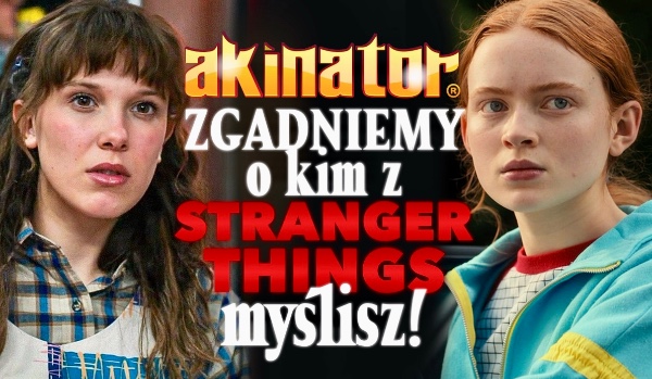 Akinator – wszystkie postacie z Stranger Things! Zgadniemy o kim myślisz!