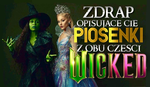 Zdrap opisujące cię piosenki z obu części Wicked!