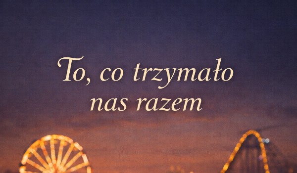 To co trzymało nas razem