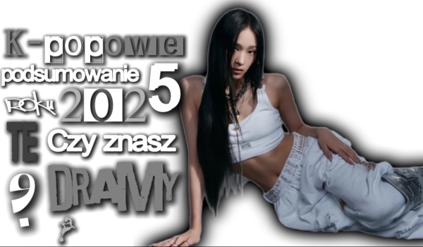 K-popowe podsumowanie 2025 roku! Czy znasz te dramy?