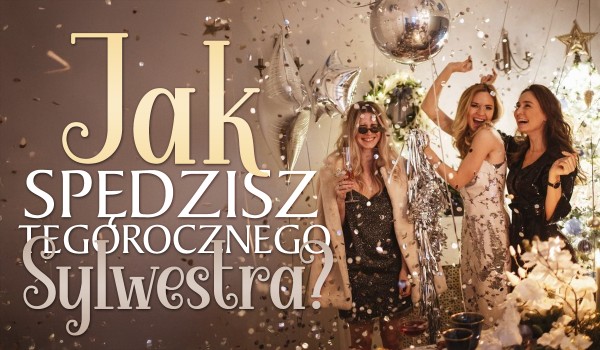 Jak spędzisz tegorocznego Sylwestra?