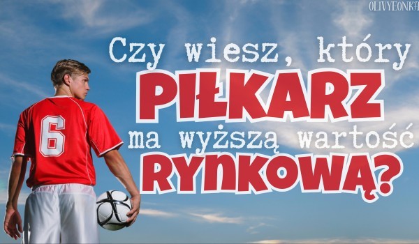 Czy wiesz, który piłkarz ma wyższą wartość rynkową?