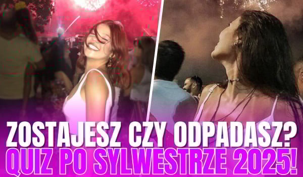Zostajesz czy odpadasz? – Quiz po Sylwestrze 2025!