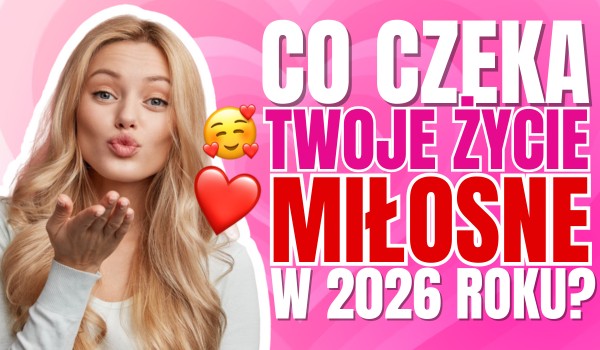 Co czeka Twoje życie miłosne w 2026 roku?