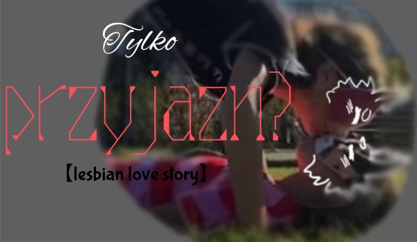 Tylko przyjaźń?|lesbian love story|